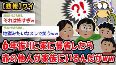 【2chおバカ問題児】【悲報】6年振りに家に帰省したら赤の他人が家族にいるんだがww【2ch面白いスレ】