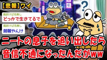 【2chおバカ問題児】【悲報】ニートの息子を追い出したら音信不通になったんだがww【2ch面白いスレ】