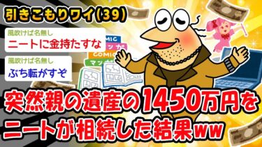 【2ch人情屋台】【バカ】突然親の遺産の1450万円を引きこもりニートが相続した結果ww【2ch面白いスレ】