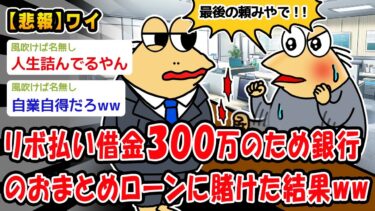 【2ch人情屋台】【悲報】リボ払い借金300万のため銀行のおまとめローンに賭けた結果ww【2ch面白いスレ】