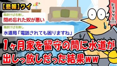 【2ch人情屋台】【悲報】1ヶ月家を留守の間に不注意で水道が出しっ放しだった結果ww【2ch面白いスレ】