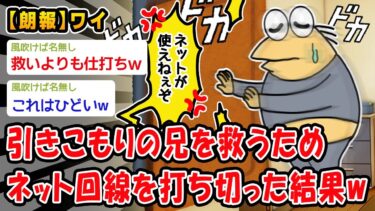 【2chおバカ問題児】【朗報】引きこもりの兄を救うためネット回線を打ち切った結果ww【2ch面白いスレ】