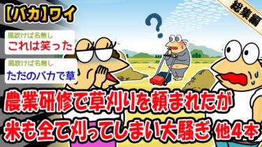 【2chおバカ問題児】【バカ】農業研修で草刈りを頼まれたが米も全て刈ってしまい大騒ぎ。他4本を加えた総集編【2ch面白いスレ】